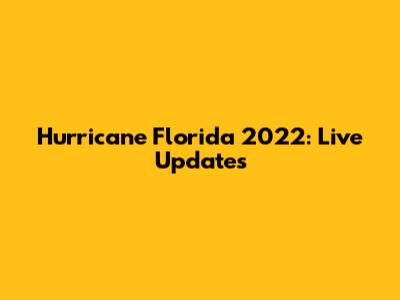 Hurricane Florida 2022: Live Updates