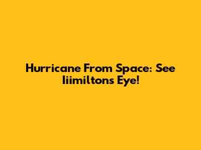 Hurricane From Space: See Iiimilton's Eye!
