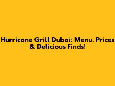 Hurricane Grill Dubai: Menu, Prices & Delicious Finds!