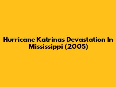 Hurricane Katrina's Devastation In Mississippi (2005)