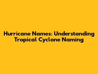 Hurricane Names: Understanding Tropical Cyclone Naming