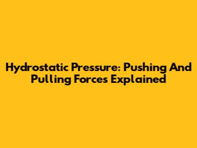 Hydrostatic Pressure: Pushing And Pulling Forces Explained
