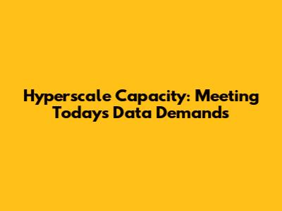 Hyperscale Capacity: Meeting Today's Data Demands