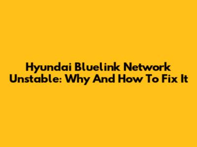 Hyundai Bluelink Network Unstable: Why And How To Fix It