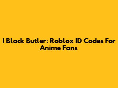 I Black Butler: Roblox ID Codes For Anime Fans