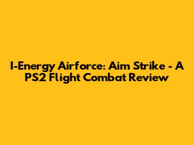 I-Energy Airforce: Aim Strike - A PS2 Flight Combat Review