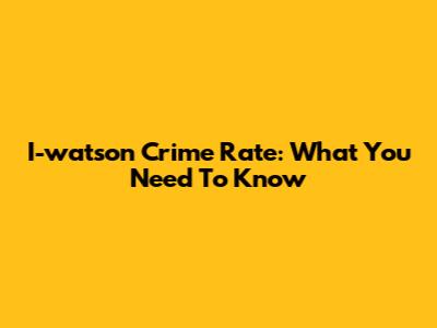 I-watson Crime Rate: What You Need To Know