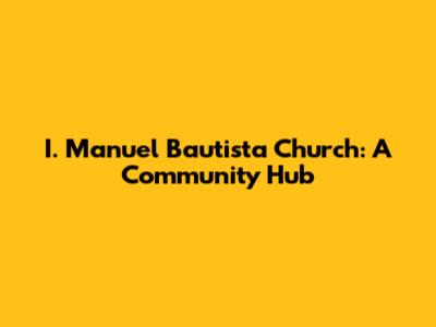 I. Manuel Bautista Church: A Community Hub