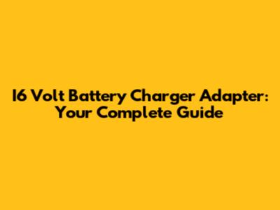 I6 Volt Battery Charger Adapter: Your Complete Guide