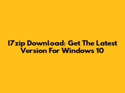 I7zip Download: Get The Latest Version For Windows 10