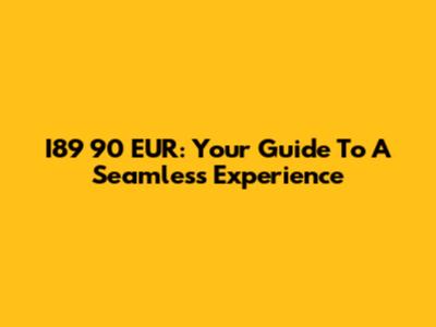 I89 90 EUR: Your Guide To A Seamless Experience