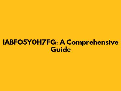 IABFO5Y0H7FG: A Comprehensive Guide