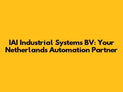 IAI Industrial Systems BV: Your Netherlands Automation Partner