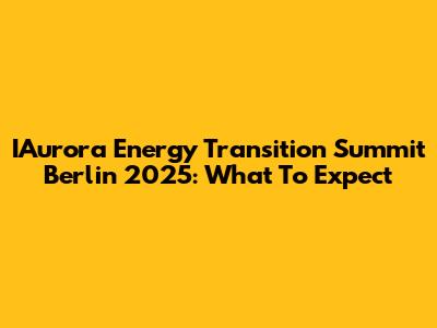IAurora Energy Transition Summit Berlin 2025: What To Expect