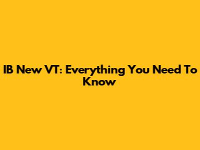 IB New VT: Everything You Need To Know