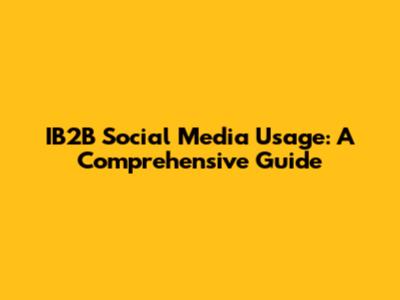 IB2B Social Media Usage: A Comprehensive Guide