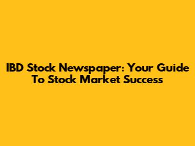 IBD Stock Newspaper: Your Guide To Stock Market Success