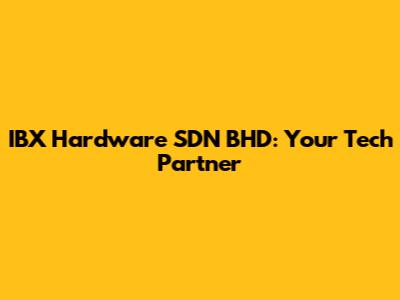 IBX Hardware SDN BHD: Your Tech Partner