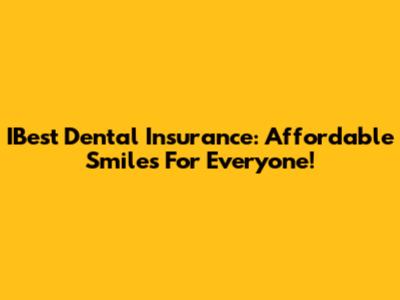 IBest Dental Insurance: Affordable Smiles For Everyone!
