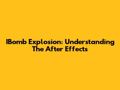 IBomb Explosion: Understanding The After Effects