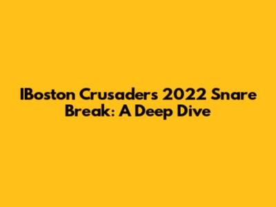 IBoston Crusaders 2022 Snare Break: A Deep Dive