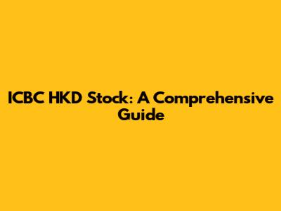 ICBC HKD Stock: A Comprehensive Guide