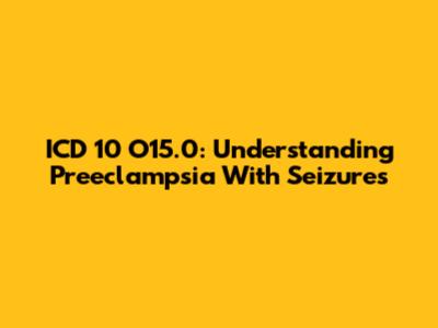 ICD 10 O15.0: Understanding Preeclampsia With Seizures