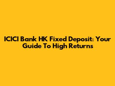 ICICI Bank HK Fixed Deposit: Your Guide To High Returns