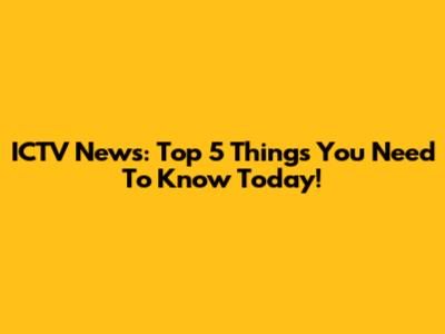 ICTV News: Top 5 Things You Need To Know Today!