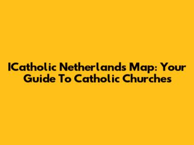 ICatholic Netherlands Map: Your Guide To Catholic Churches