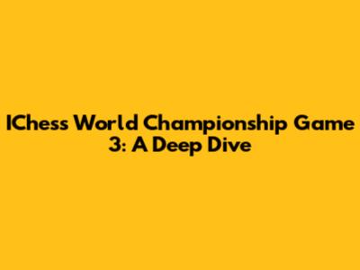 IChess World Championship Game 3: A Deep Dive