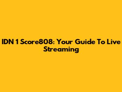 IDN 1 Score808: Your Guide To Live Streaming