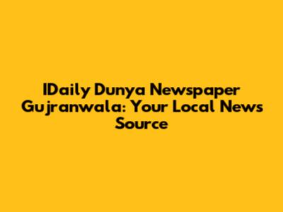 IDaily Dunya Newspaper Gujranwala: Your Local News Source