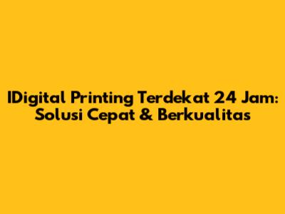 IDigital Printing Terdekat 24 Jam: Solusi Cepat & Berkualitas