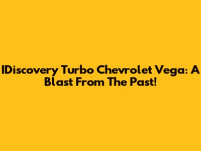 IDiscovery Turbo Chevrolet Vega: A Blast From The Past!