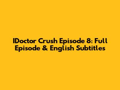 IDoctor Crush Episode 8: Full Episode & English Subtitles