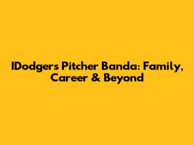 IDodgers Pitcher Banda: Family, Career & Beyond