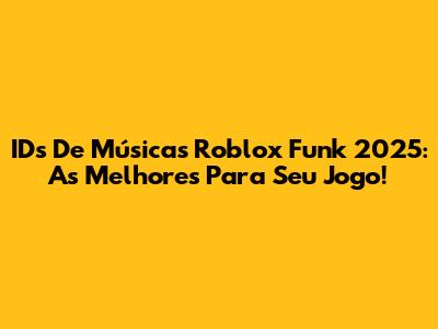 IDs De Músicas Roblox Funk 2025: As Melhores Para Seu Jogo!