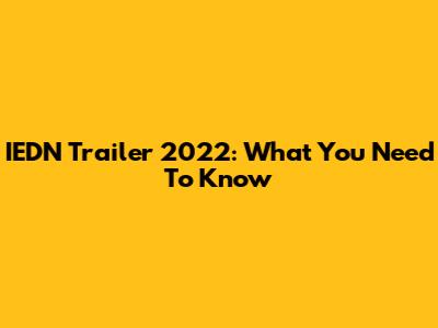 IEDN Trailer 2022: What You Need To Know
