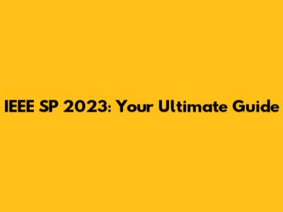 IEEE SP 2023: Your Ultimate Guide