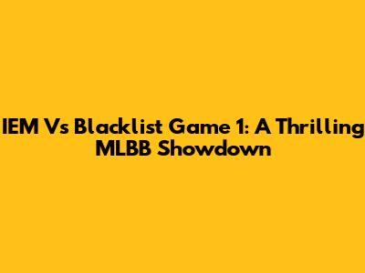 IEM Vs Blacklist Game 1: A Thrilling MLBB Showdown
