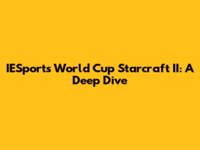 IESports World Cup Starcraft II: A Deep Dive