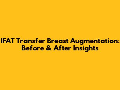 IFAT Transfer Breast Augmentation: Before & After Insights
