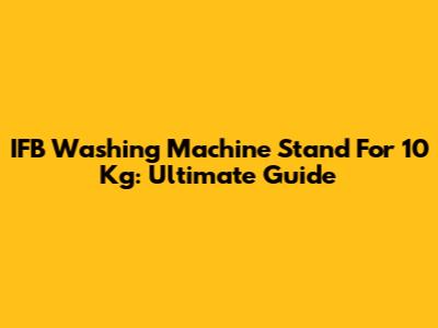 IFB Washing Machine Stand For 10 Kg: Ultimate Guide