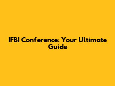 IFBI Conference: Your Ultimate Guide