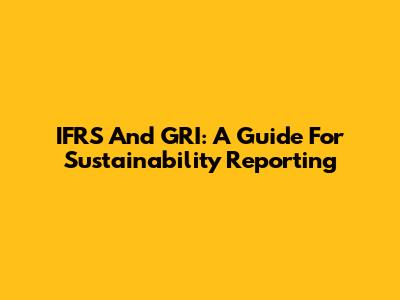 IFRS And GRI: A Guide For Sustainability Reporting