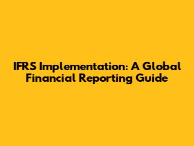 IFRS Implementation: A Global Financial Reporting Guide