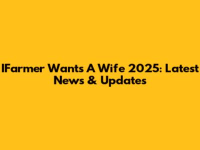 IFarmer Wants A Wife 2025: Latest News & Updates