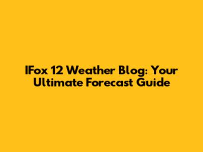IFox 12 Weather Blog: Your Ultimate Forecast Guide