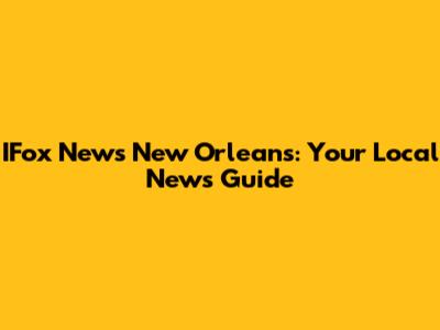 IFox News New Orleans: Your Local News Guide